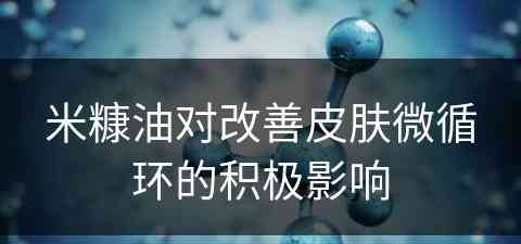 米糠油对改善皮肤微循环的积极影响